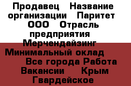 Продавец › Название организации ­ Паритет, ООО › Отрасль предприятия ­ Мерчендайзинг › Минимальный оклад ­ 24 000 - Все города Работа » Вакансии   . Крым,Гвардейское